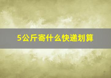 5公斤寄什么快递划算