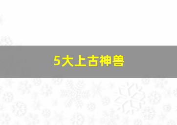 5大上古神兽