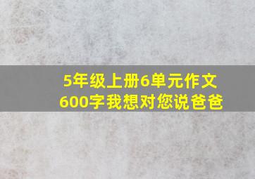 5年级上册6单元作文600字我想对您说爸爸