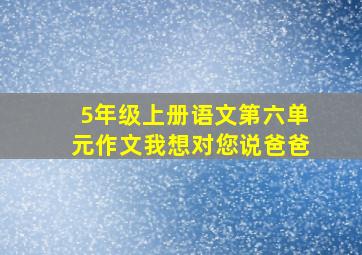 5年级上册语文第六单元作文我想对您说爸爸