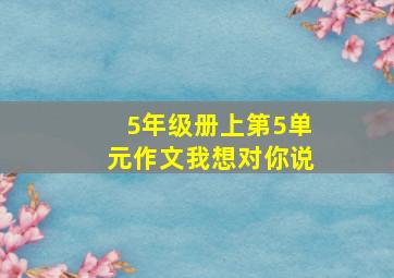 5年级册上第5单元作文我想对你说