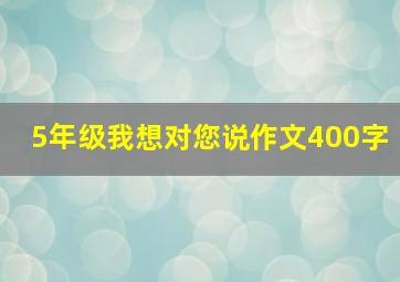 5年级我想对您说作文400字