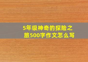 5年级神奇的探险之旅500字作文怎么写