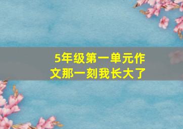 5年级第一单元作文那一刻我长大了