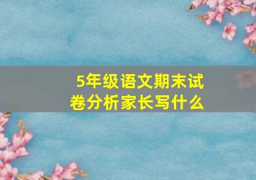 5年级语文期末试卷分析家长写什么