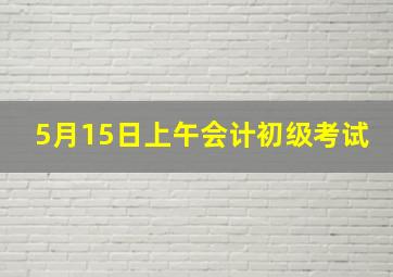 5月15日上午会计初级考试