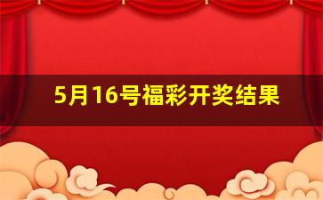 5月16号福彩开奖结果