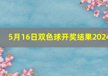 5月16日双色球开奖结果2024