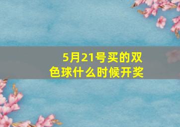 5月21号买的双色球什么时候开奖