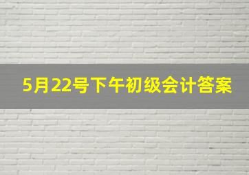 5月22号下午初级会计答案