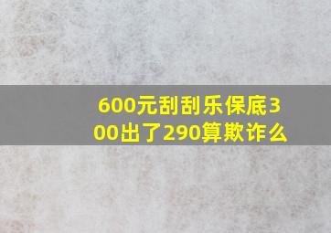 600元刮刮乐保底300出了290算欺诈么