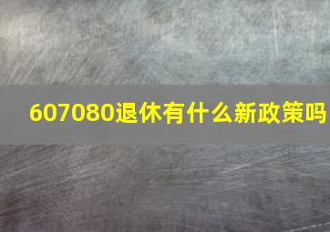 607080退休有什么新政策吗