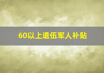 60以上退伍军人补贴