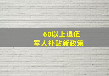 60以上退伍军人补贴新政策