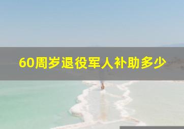 60周岁退役军人补助多少