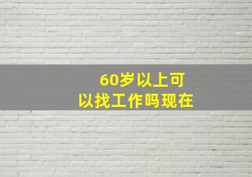 60岁以上可以找工作吗现在