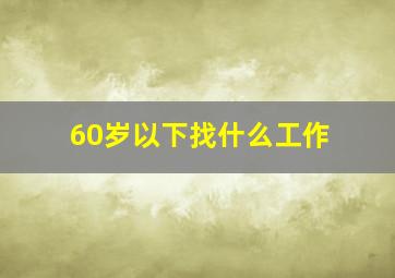 60岁以下找什么工作