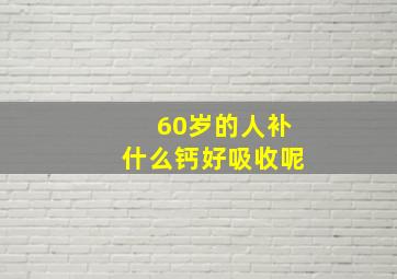 60岁的人补什么钙好吸收呢