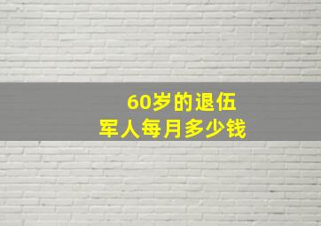 60岁的退伍军人每月多少钱