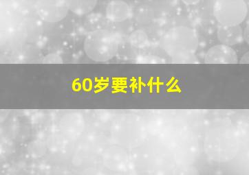 60岁要补什么