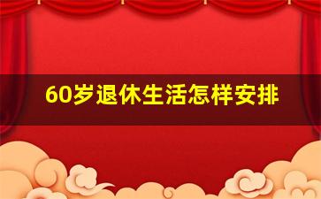 60岁退休生活怎样安排