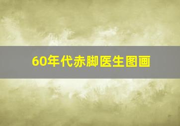 60年代赤脚医生图画