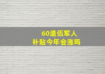 60退伍军人补贴今年会涨吗