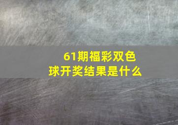 61期福彩双色球开奖结果是什么