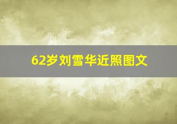 62岁刘雪华近照图文