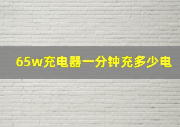 65w充电器一分钟充多少电