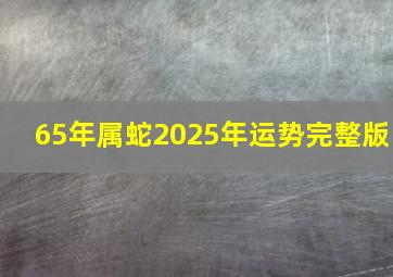 65年属蛇2025年运势完整版