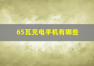 65瓦充电手机有哪些