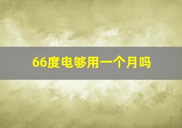 66度电够用一个月吗