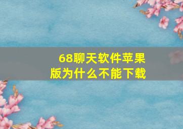 68聊天软件苹果版为什么不能下载