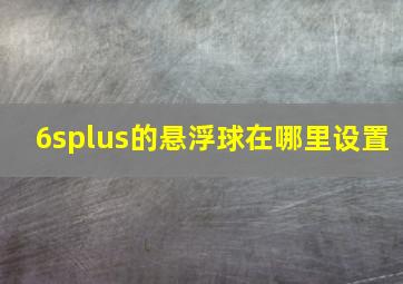 6splus的悬浮球在哪里设置