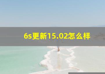 6s更新15.02怎么样