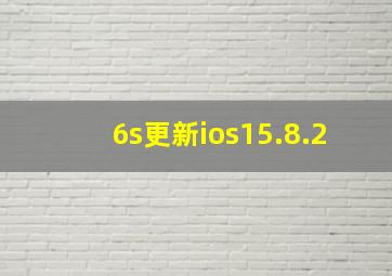 6s更新ios15.8.2