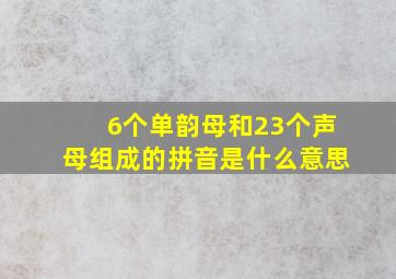 6个单韵母和23个声母组成的拼音是什么意思