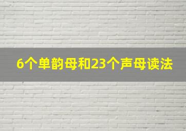 6个单韵母和23个声母读法