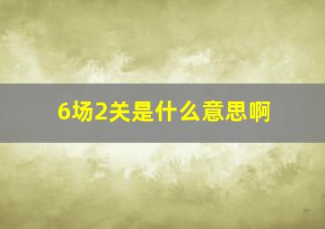 6场2关是什么意思啊