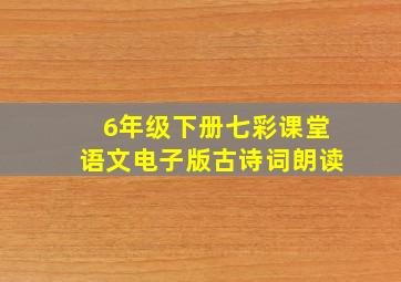 6年级下册七彩课堂语文电子版古诗词朗读