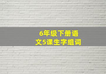 6年级下册语文5课生字组词