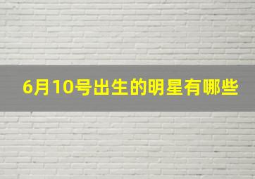 6月10号出生的明星有哪些