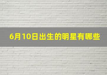 6月10日出生的明星有哪些