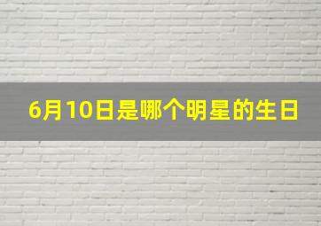 6月10日是哪个明星的生日