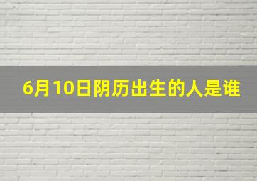 6月10日阴历出生的人是谁