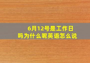 6月12号是工作日吗为什么呢英语怎么说