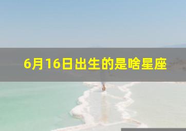 6月16日出生的是啥星座