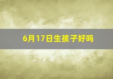 6月17日生孩子好吗