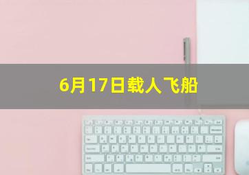 6月17日载人飞船